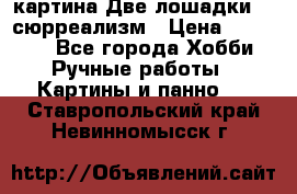 картина Две лошадки ...сюрреализм › Цена ­ 21 000 - Все города Хобби. Ручные работы » Картины и панно   . Ставропольский край,Невинномысск г.